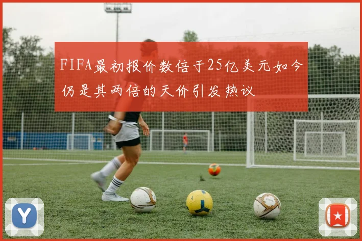 FIFA最初报价数倍于25亿美元如今仍是其两倍的天价引发热议