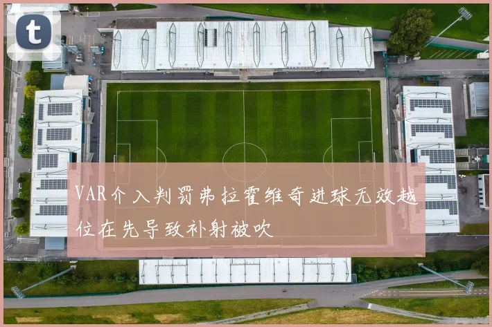 VAR介入判罚弗拉霍维奇进球无效越位在先导致补射被吹
