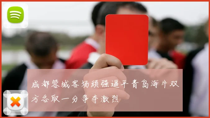 成都蓉城客场顽强逼平青岛海牛双方各取一分争夺激烈