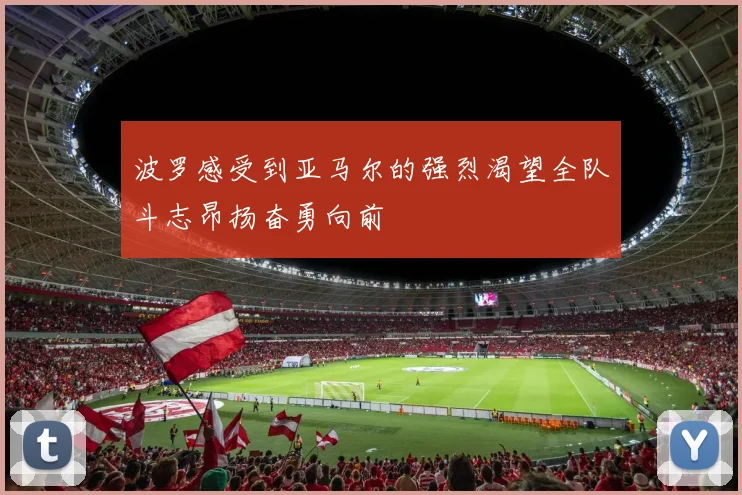 波罗感受到亚马尔的强烈渴望全队斗志昂扬奋勇向前