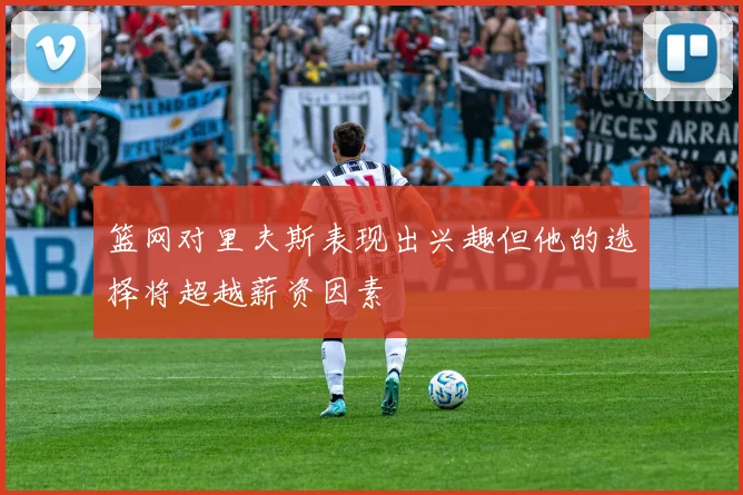 篮网对里夫斯表现出兴趣但他的选择将超越薪资因素