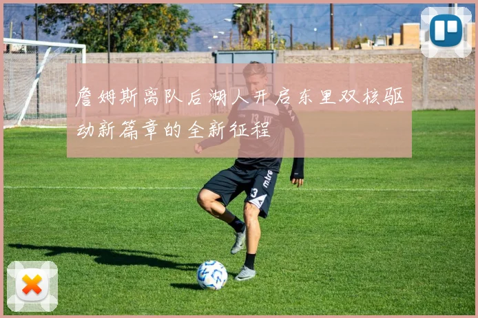 詹姆斯离队后湖人开启东里双核驱动新篇章的全新征程