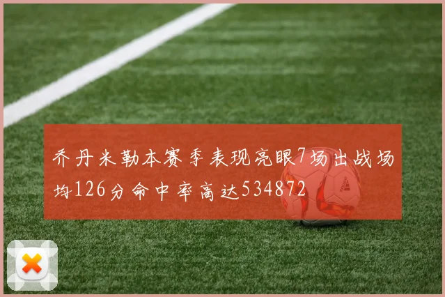 乔丹米勒本赛季表现亮眼7场出战场均126分命中率高达534872
