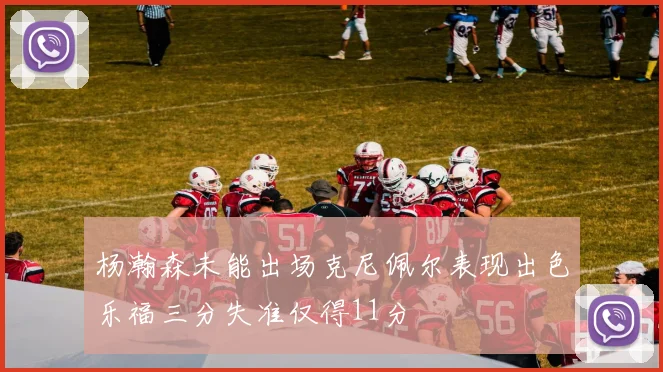 杨瀚森未能出场克尼佩尔表现出色乐福三分失准仅得11分