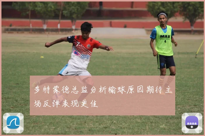 多特蒙德总监分析输球原因期待主场反弹表现更佳